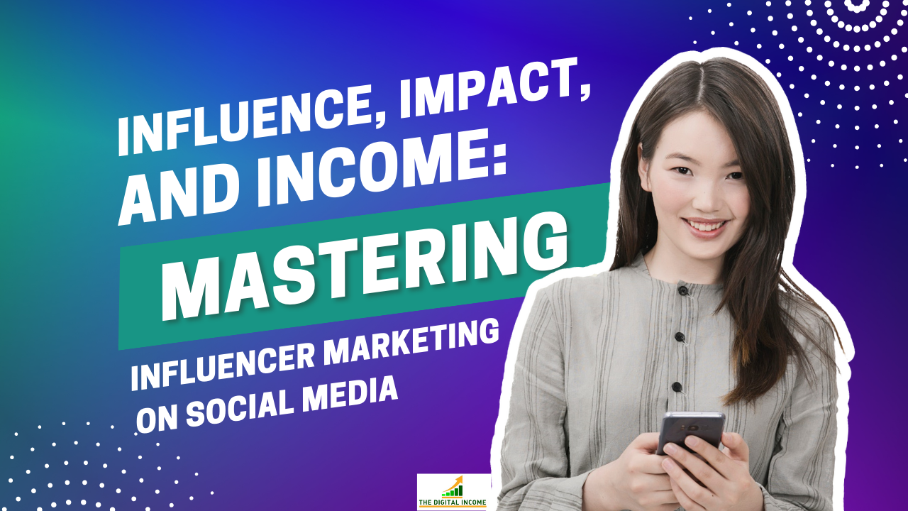 Influence, Impact, and Income: Mastering Influencer Marketing on Social Media